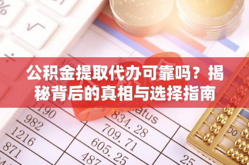 九寨沟公积金提取代办可靠吗？揭秘背后的真相与选择指南