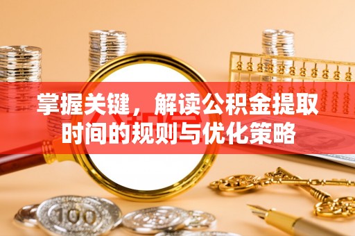 九寨沟掌握关键，解读公积金提取时间的规则与优化策略