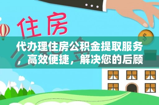 九寨沟代办理住房公积金提取服务，高效便捷，解决您的后顾之忧