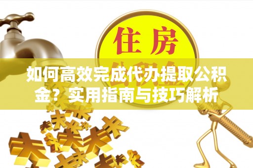 九寨沟如何高效完成代办提取公积金？实用指南与技巧解析