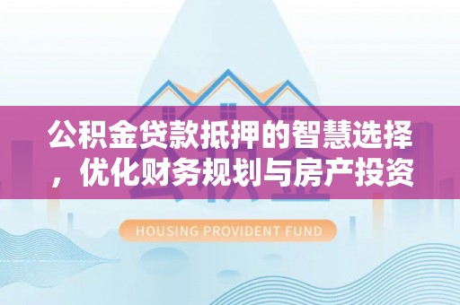 九寨沟公积金贷款抵押的智慧选择，优化财务规划与房产投资