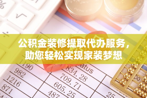 九寨沟公积金装修提取代办服务，助您轻松实现家装梦想