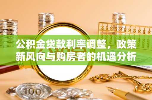 九寨沟公积金贷款利率调整，政策新风向与购房者的机遇分析