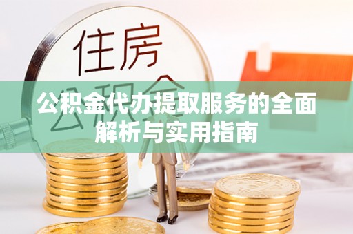 九寨沟公积金代办提取服务的全面解析与实用指南