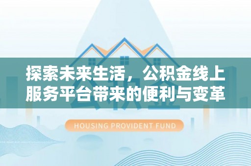 九寨沟探索未来生活，公积金线上服务平台带来的便利与变革
