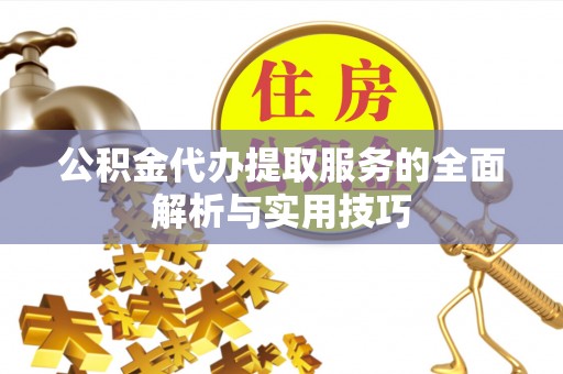 九寨沟公积金代办提取服务的全面解析与实用技巧