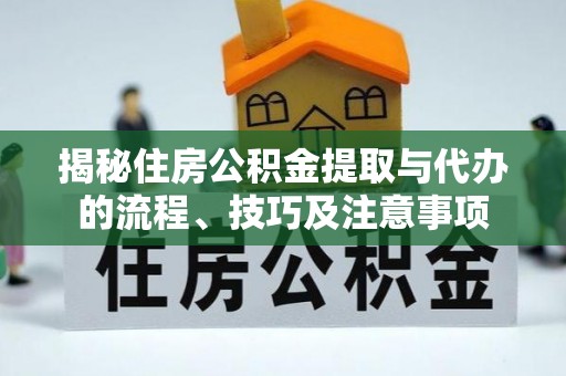 九寨沟揭秘住房公积金提取与代办的流程、技巧及注意事项