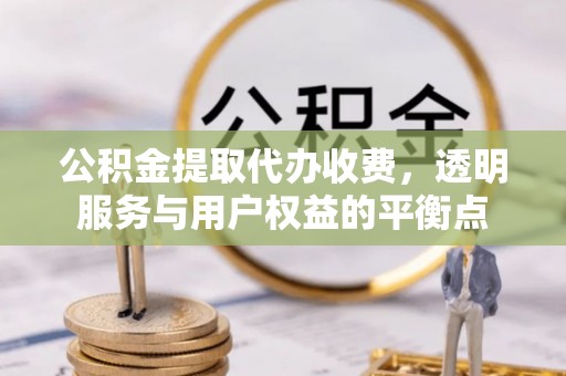 九寨沟公积金提取代办收费，透明服务与用户权益的平衡点