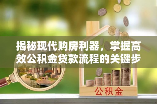 九寨沟揭秘现代购房利器，掌握高效公积金贷款流程的关键步骤