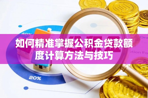 九寨沟如何精准掌握公积金贷款额度计算方法与技巧