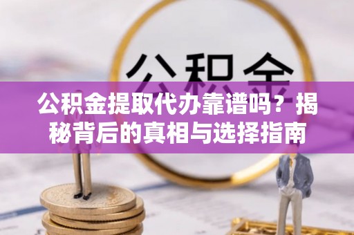 九寨沟公积金提取代办靠谱吗？揭秘背后的真相与选择指南