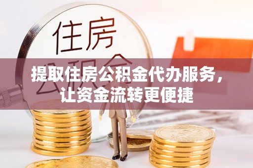 九寨沟提取住房公积金代办服务，让资金流转更便捷