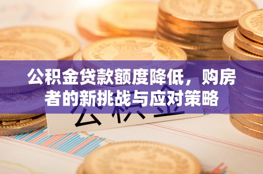 九寨沟公积金贷款额度降低，购房者的新挑战与应对策略
