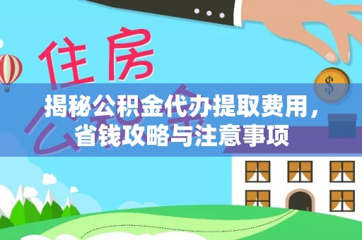 九寨沟揭秘公积金代办提取费用，省钱攻略与注意事项
