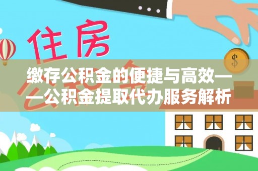 九寨沟缴存公积金的便捷与高效——公积金提取代办服务解析