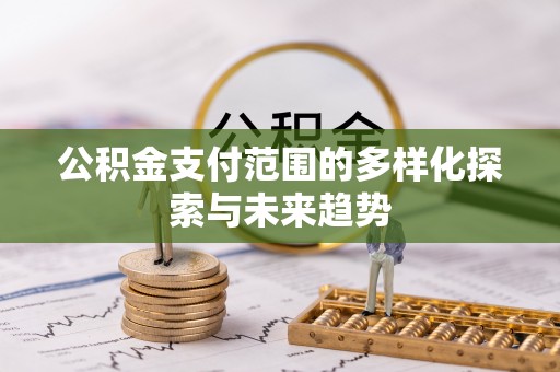 九寨沟公积金支付范围的多样化探索与未来趋势