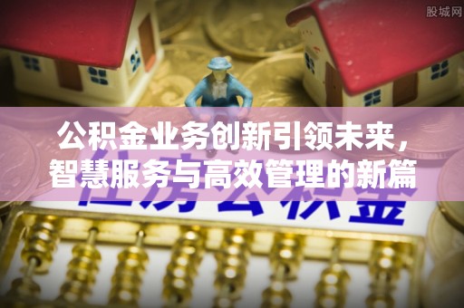 九寨沟公积金业务创新引领未来，智慧服务与高效管理的新篇章