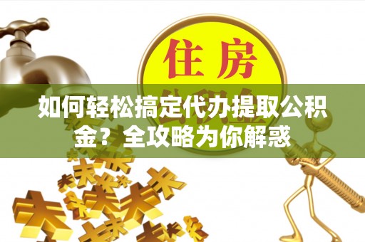 九寨沟如何轻松搞定代办提取公积金？全攻略为你解惑