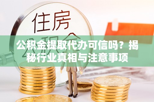 九寨沟公积金提取代办可信吗？揭秘行业真相与注意事项