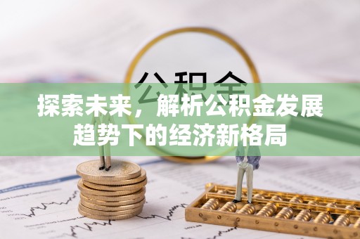九寨沟探索未来，解析公积金发展趋势下的经济新格局