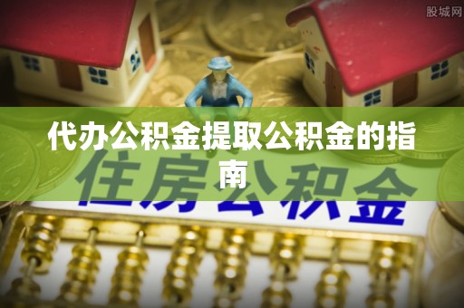 九寨沟代办公积金提取公积金的指南
