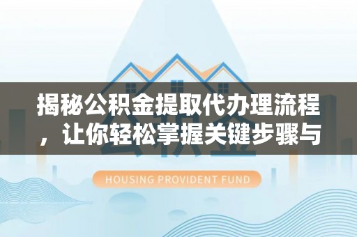 九寨沟揭秘公积金提取代办理流程，让你轻松掌握关键步骤与注意事项