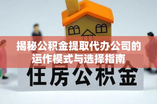 九寨沟揭秘公积金提取代办公司的运作模式与选择指南