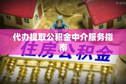 九寨沟代办提取公积金中介服务指南