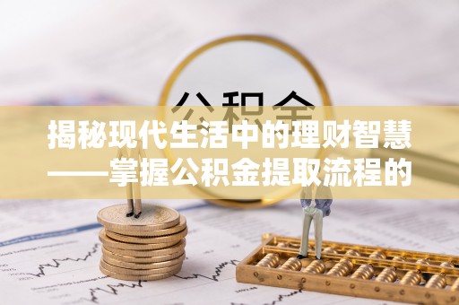 九寨沟揭秘现代生活中的理财智慧——掌握公积金提取流程的必备指南