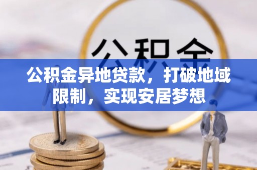 九寨沟公积金异地贷款，打破地域限制，实现安居梦想