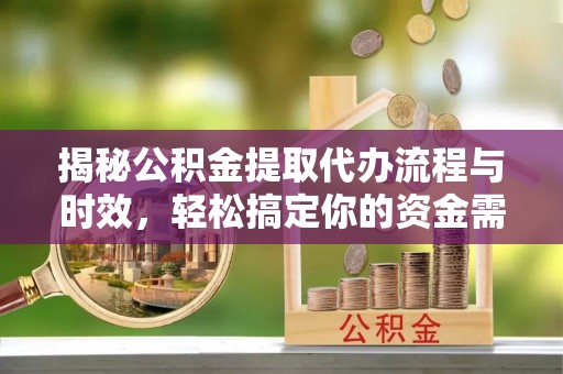 九寨沟揭秘公积金提取代办流程与时效，轻松搞定你的资金需求