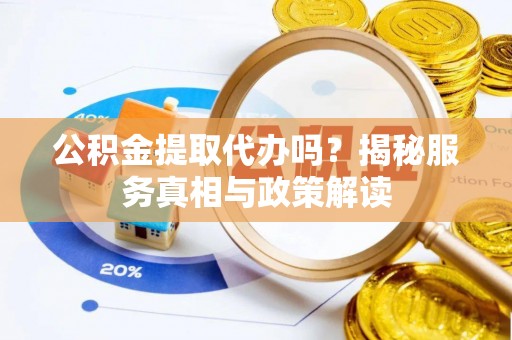 九寨沟公积金提取代办吗？揭秘服务真相与政策解读
