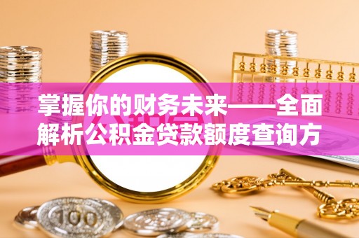 九寨沟掌握你的财务未来——全面解析公积金贷款额度查询方法