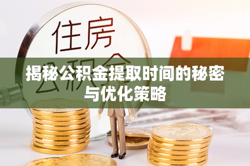 九寨沟揭秘公积金提取时间的秘密与优化策略