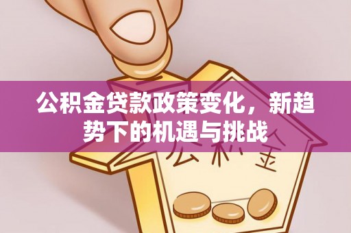九寨沟公积金贷款政策变化，新趋势下的机遇与挑战