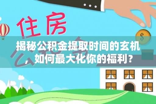 九寨沟揭秘公积金提取时间的玄机，如何最大化你的福利？