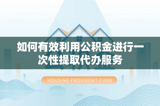 九寨沟如何有效利用公积金进行一次性提取代办服务