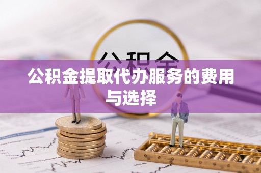 九寨沟公积金提取代办服务的费用与选择