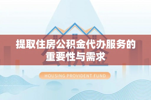 九寨沟提取住房公积金代办服务的重要性与需求