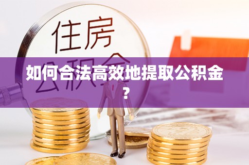 九寨沟如何合法高效地提取公积金？