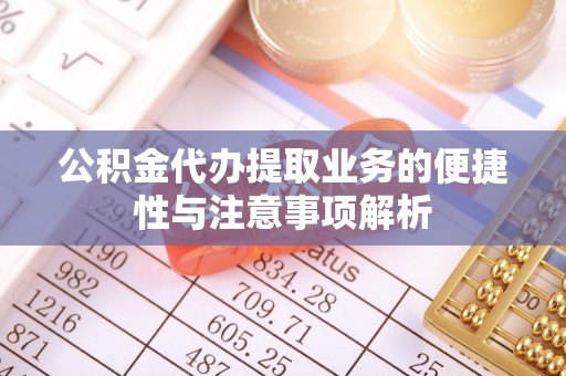 九寨沟公积金代办提取业务的便捷性与注意事项解析