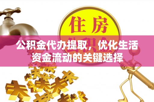 九寨沟公积金代办提取，优化生活资金流动的关键选择