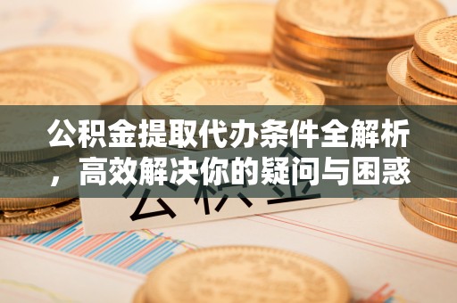 九寨沟公积金提取代办条件全解析，高效解决你的疑问与困惑