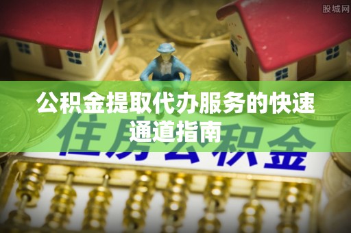 九寨沟公积金提取代办服务的快速通道指南