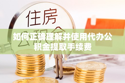 九寨沟如何正确理解并使用代办公积金提取手续费