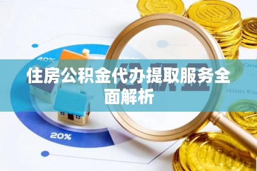 九寨沟住房公积金代办提取服务全面解析