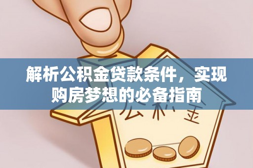 九寨沟解析公积金贷款条件，实现购房梦想的必备指南