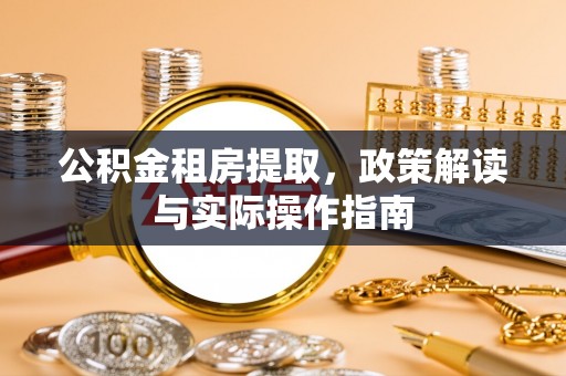 九寨沟公积金租房提取，政策解读与实际操作指南