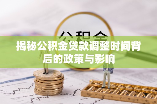 九寨沟揭秘公积金贷款调整时间背后的政策与影响