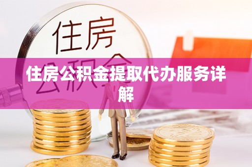 九寨沟住房公积金提取代办服务详解